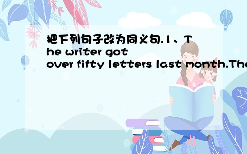把下列句子改为同义句.1、The writer got over fifty letters last month.The writer got ____ _____ fifty letters last month.2、Do you want to travel around the world?Do you want to travel ___ ___ ____ _____ 3、Mary is thinner than the other