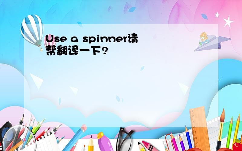 Use a spinner请帮翻译一下?
