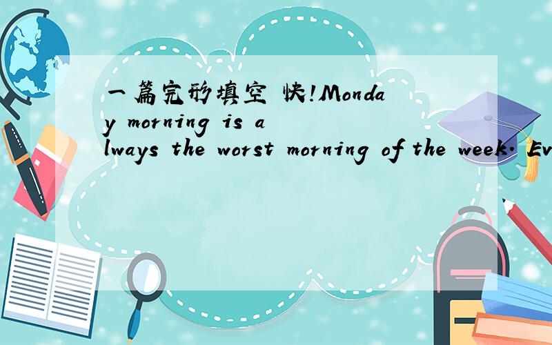 一篇完形填空 快!Monday morning is always the worst morning of the week. Everybody is __71____; everybody is __72____a hurry. Last Monday's __73____worse than usual. 