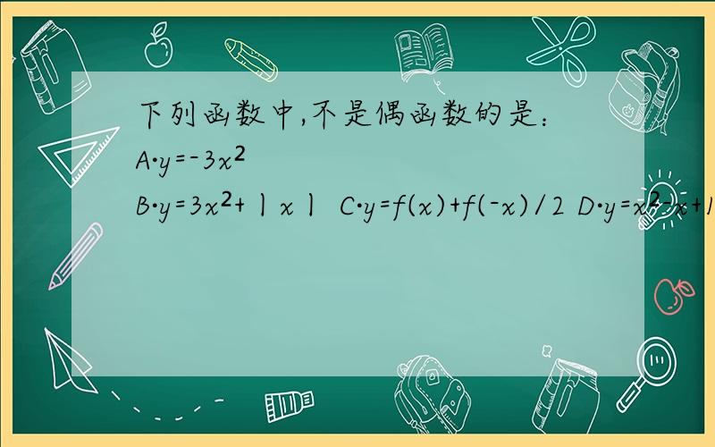 下列函数中,不是偶函数的是：A·y=-3x² B·y=3x²+丨x丨 C·y=f(x)+f(-x)/2 D·y=x²-x+1