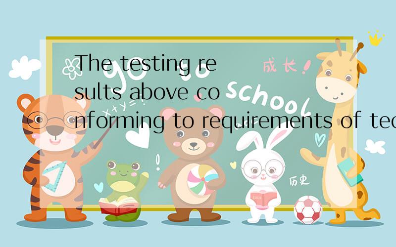 The testing results above conforming to requirements of technical regulation.这句话是不是少了个动词呢?要怎么改?