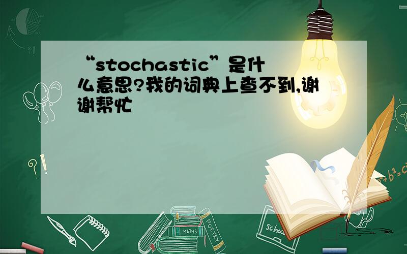 “stochastic”是什么意思?我的词典上查不到,谢谢帮忙