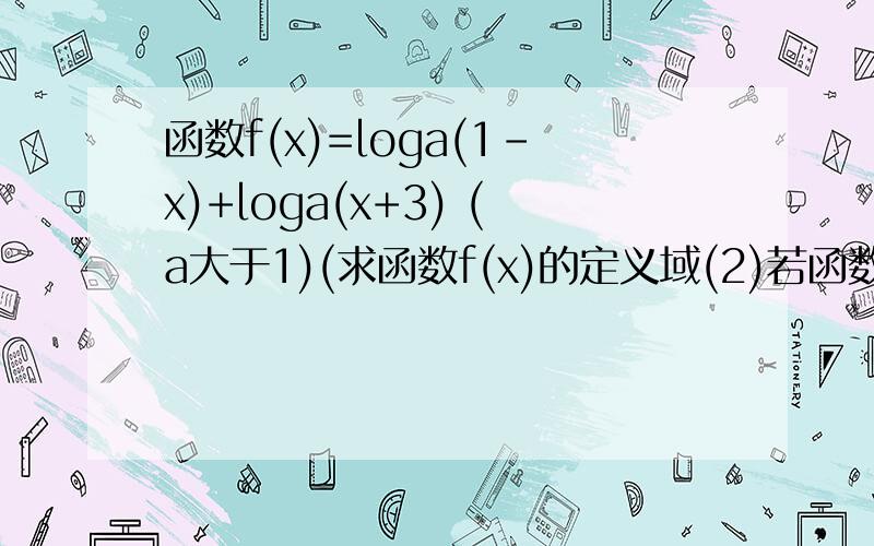 函数f(x)=loga(1-x)+loga(x+3) (a大于1)(求函数f(x)的定义域(2)若函数f(x)的最大值为2,求a的值函数f(x)=loga(1-x)+loga(x+3)  (a大于1)(求函数f(x)的定义域(2)若函数f(x)的最大值为2,求a的值   速度啊  跪求  谢谢!