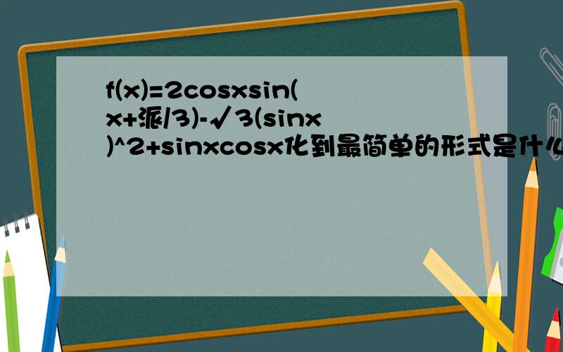 f(x)=2cosxsin(x+派/3)-√3(sinx)^2+sinxcosx化到最简单的形式是什么.就是可以立马求出最小正周期的!
