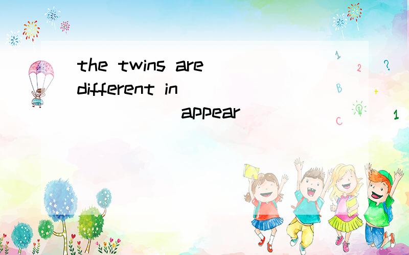 the twins are different in______( appear)