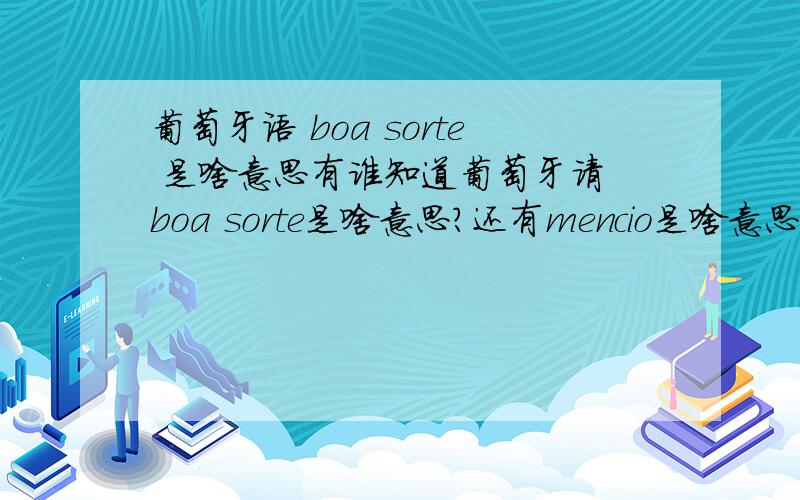 葡萄牙语 boa sorte 是啥意思有谁知道葡萄牙请 boa sorte是啥意思?还有mencio是啥意思?
