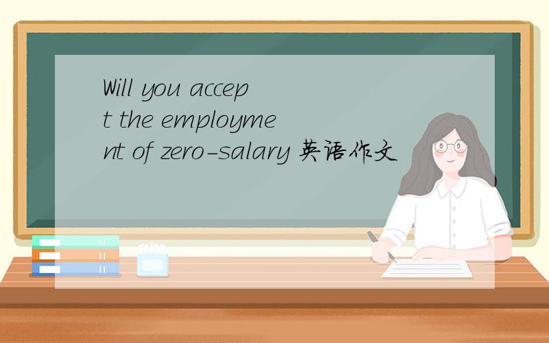 Will you accept the employment of zero-salary 英语作文