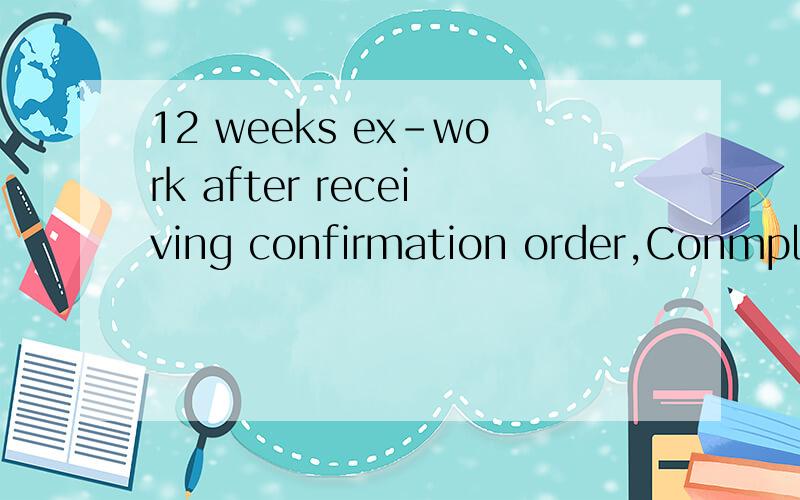 12 weeks ex-work after receiving confirmation order,Conmplete 15 weeks 的意思?是指分12-15周中分批交货,还是12-15周中一次性交货?