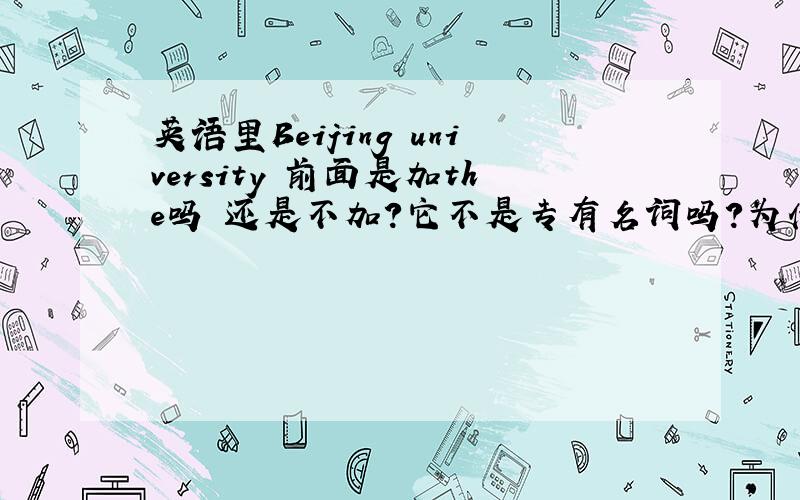 英语里Beijing university 前面是加the吗 还是不加?它不是专有名词吗?为什么不加呢?