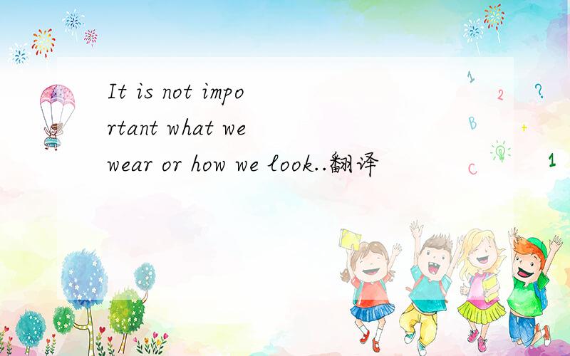It is not important what we wear or how we look..翻译
