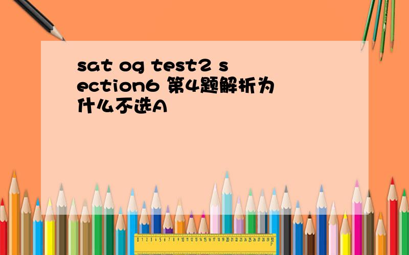 sat og test2 section6 第4题解析为什么不选A