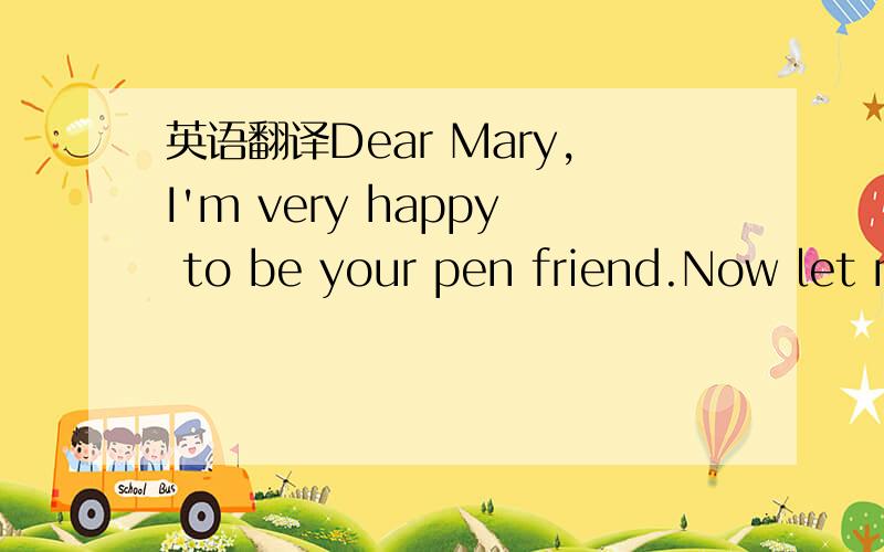 英语翻译Dear Mary,I'm very happy to be your pen friend.Now let me introduce myself.My name is Li Hui.I'm from China.I'm a girl.I'm a student.I'm in NO.3 Middle School,in Class 2,Grade 7.My favourite colour is blue.My favourite food is rice.My fav