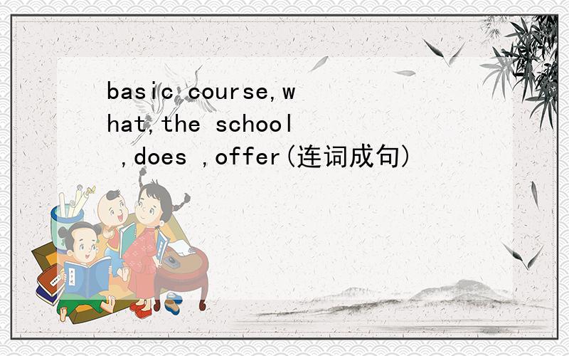 basic course,what,the school ,does ,offer(连词成句)