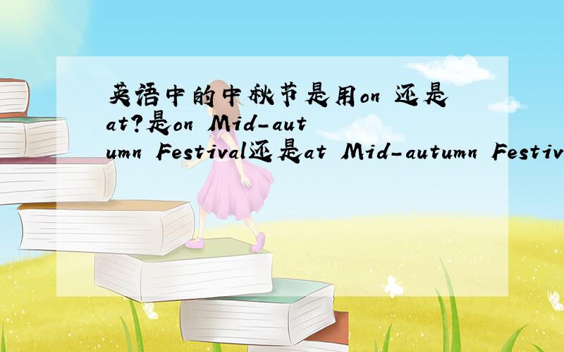 英语中的中秋节是用on 还是at?是on Mid-autumn Festival还是at Mid-autumn Festival?为什麽?讲清楚点.