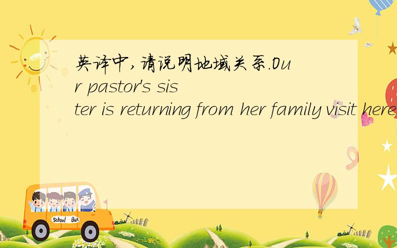 英译中,请说明地域关系．Our pastor's sister is returning from her family visit here to Shanghai so hopefully you will here from her.
