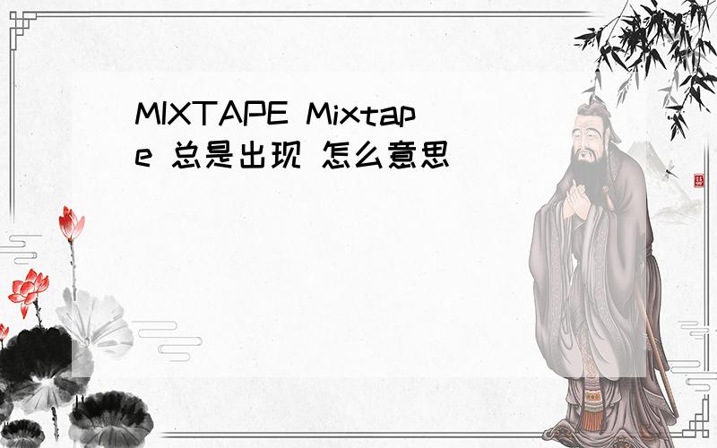 MIXTAPE Mixtape 总是出现 怎么意思