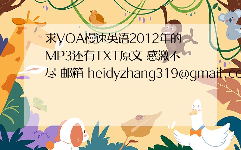 求VOA慢速英语2012年的MP3还有TXT原文 感激不尽 邮箱 heidyzhang319@gmail.com