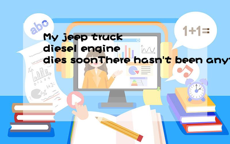 My jeep truck diesel engine dies soonThere hasn't been anything wrong with my diesel engine before.It couldn't operate yesterday.So i wet down a rag with gas,pull it around the intake filter housing.Then it can operate just for several mins.Am i wron
