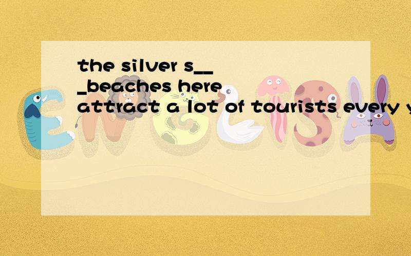 the silver s___beaches here attract a lot of tourists every year