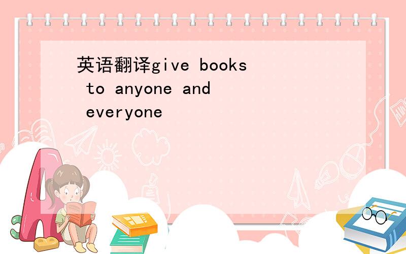英语翻译give books to anyone and everyone