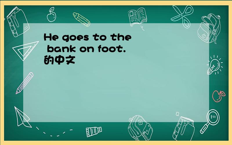 He goes to the bank on foot.的中文