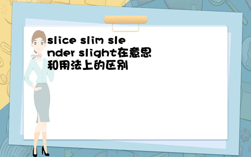 slice slim slender slight在意思和用法上的区别