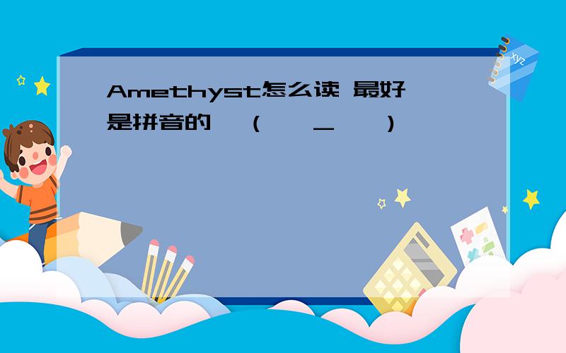 Amethyst怎么读 最好是拼音的 `(*∩_∩*)′