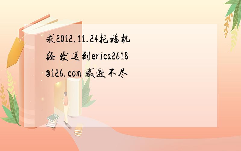 求2012.11.24托福机经 发送到erica2618@126.com 感激不尽