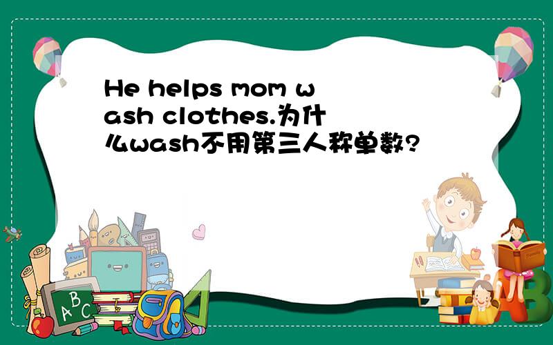 He helps mom wash clothes.为什么wash不用第三人称单数?