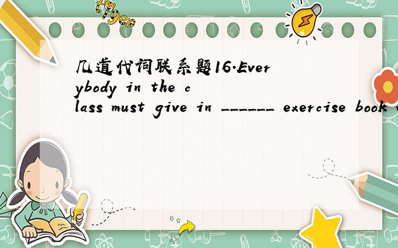 几道代词联系题16.Everybody in the class must give in ______ exercise book within the given time.a.their b.our c.his d.her 19.The boys in this town like to bully ______.a.one another b.one and other c.each other d.one and the other 20.One commo