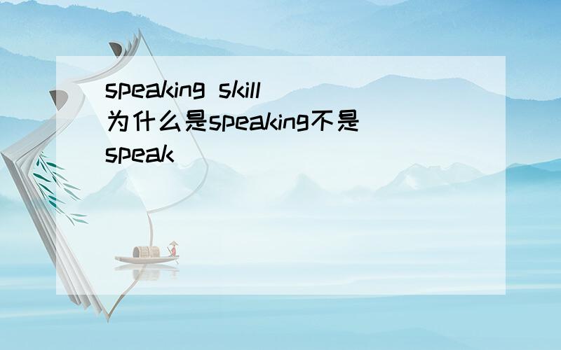 speaking skill为什么是speaking不是speak