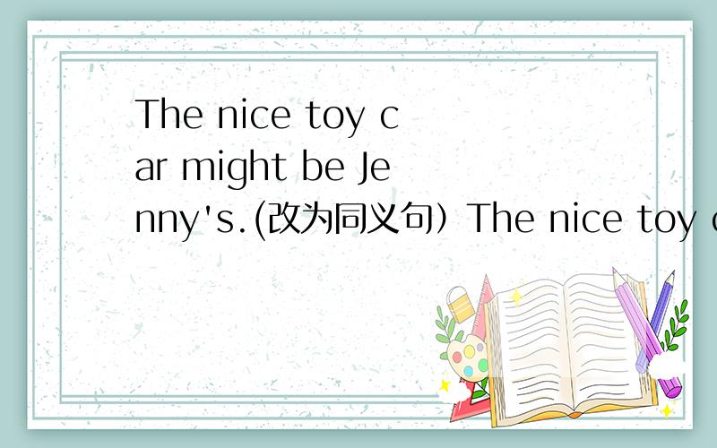 The nice toy car might be Jenny's.(改为同义句）The nice toy car might ____ ____Jenny.为什么要填belong to?belongs to错在哪里?
