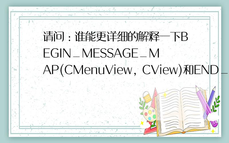 请问：谁能更详细的解释一下BEGIN_MESSAGE_MAP(CMenuView, CView)和END_MESSAGE_MAP() 具体是什么?是函数还是宏定义?在vc程序体的哪个地方哪个文件定义过?有什么作用? BEGIN_MESSAGE_MAP(CMenuView, CView) ON_WM_CONT