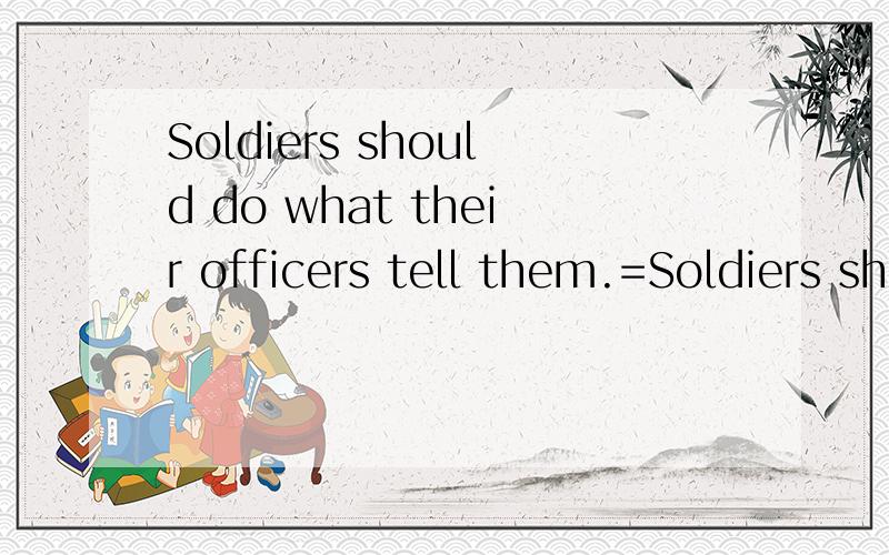 Soldiers should do what their officers tell them.=Soldiers should their officers.