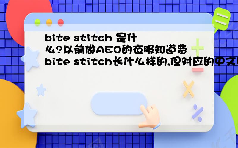 bite stitch 是什么?以前做AEO的衣服知道费bite stitch长什么样的,但对应的中文叫什么不知道.是松线拷边吗?效果好像不一样.