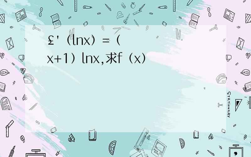 £'（lnx）=（x+1）lnx,求f（x）