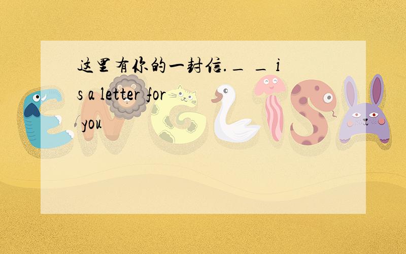 这里有你的一封信._ _ is a letter for you