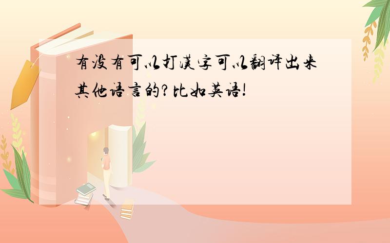 有没有可以打汉字可以翻译出来其他语言的?比如英语!