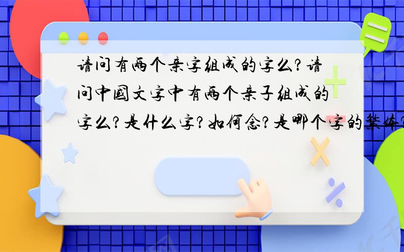 请问有两个亲字组成的字么?请问中国文字中有两个亲子组成的字么?是什么字?如何念?是哪个字的繁体?