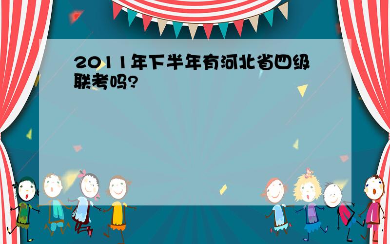 2011年下半年有河北省四级联考吗?