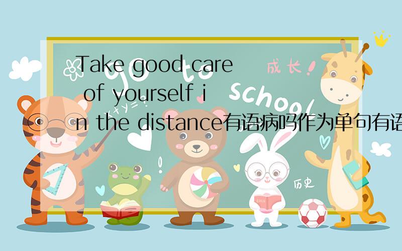 Take good care of yourself in the distance有语病吗作为单句有语病吗?