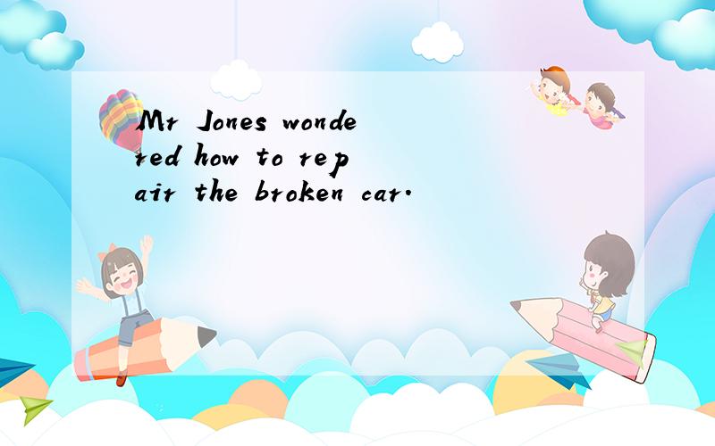 Mr Jones wondered how to repair the broken car.
