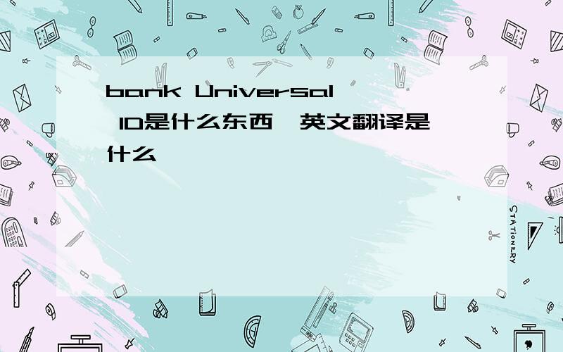 bank Universal ID是什么东西,英文翻译是什么,