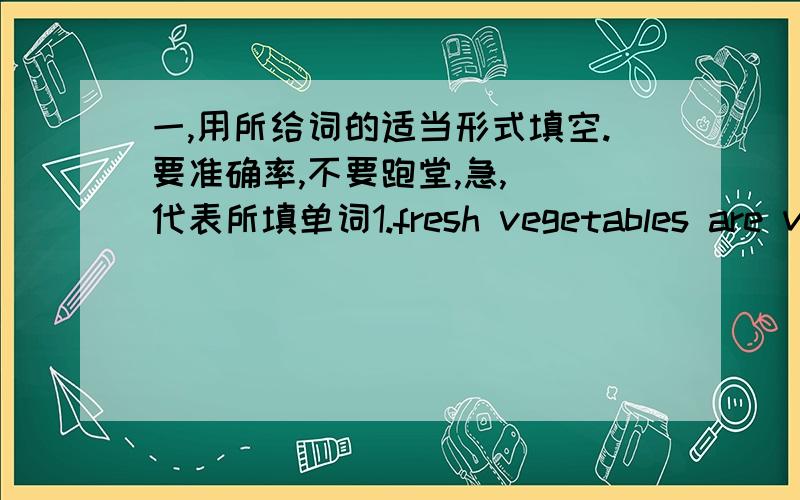 一,用所给词的适当形式填空.要准确率,不要跑堂,急,（）代表所填单词1.fresh vegetables are very c() in the summer .2.there are many c() in the kitchen.3.is there any a() in getting there early?4.there is a wooden s() on the de