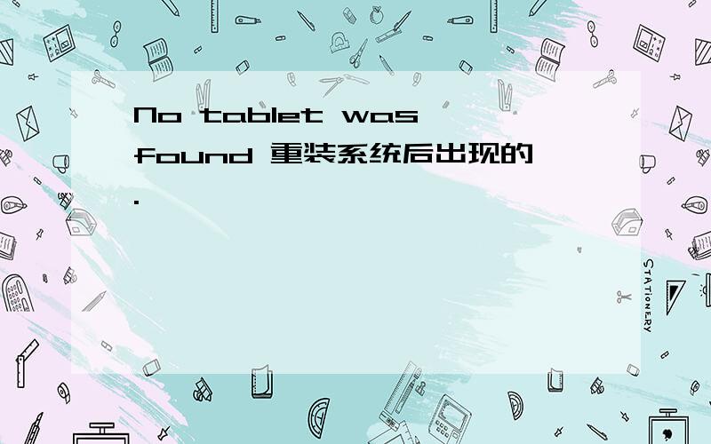 No tablet was found 重装系统后出现的.