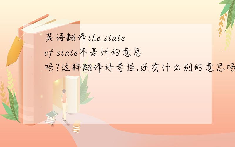 英语翻译the state of state不是州的意思吗?这样翻译好奇怪,还有什么别的意思吗