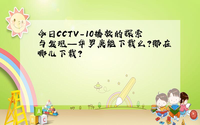 今日CCTV-10播放的探索与发现—华罗庚能下载么?那在哪儿下载?