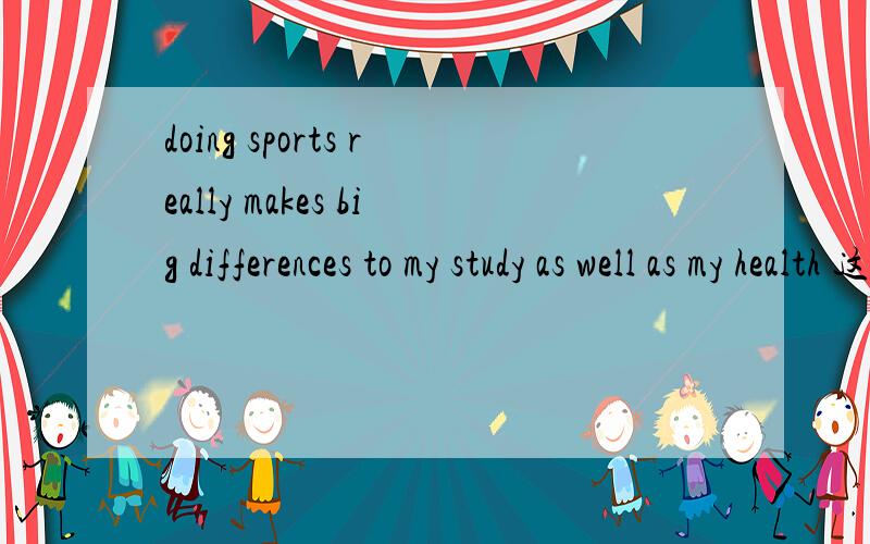 doing sports really makes big differences to my study as well as my health 这句话的意思 谢谢 在线等顺便解释下 make为什么+s      为什么是differences而不是different