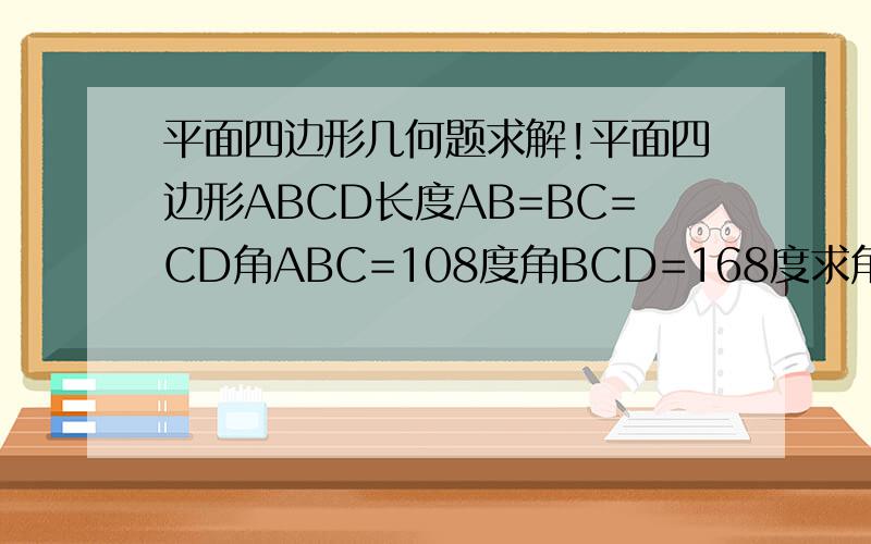平面四边形几何题求解!平面四边形ABCD长度AB=BC=CD角ABC=108度角BCD=168度求角ACD的度数不好意思说错了应该是求角ADC的度数