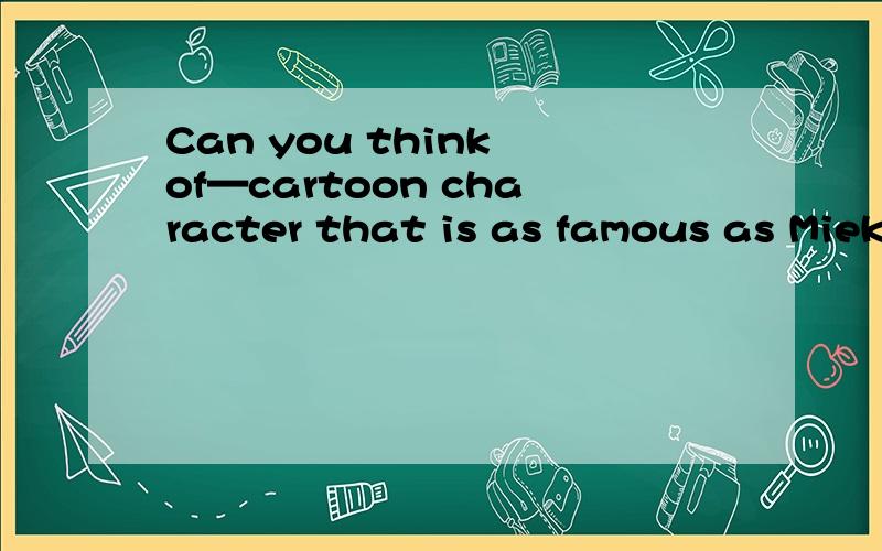 Can you think of—cartoon character that is as famous as Miekey?A.otherB.the otherC.anotherD.others